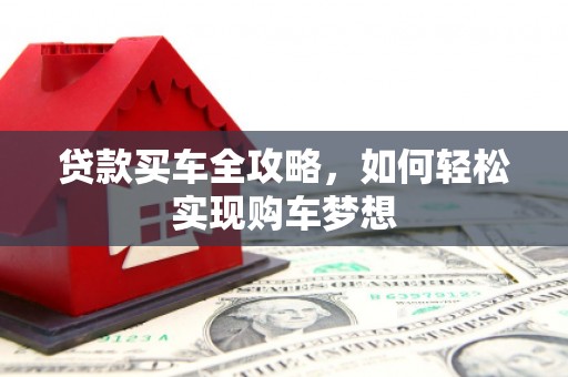 新龙贷款买车全攻略，如何轻松实现购车梦想