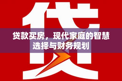 新龙贷款买房，现代家庭的智慧选择与财务规划