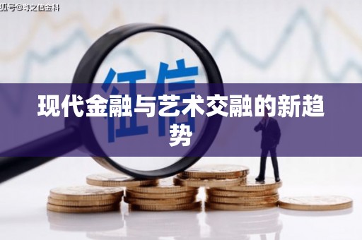 新龙现代金融与艺术交融的新趋势