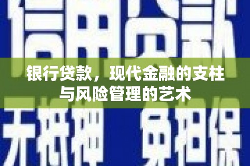 新龙银行贷款，现代金融的支柱与风险管理的艺术