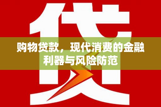 新龙购物贷款，现代消费的金融利器与风险防范