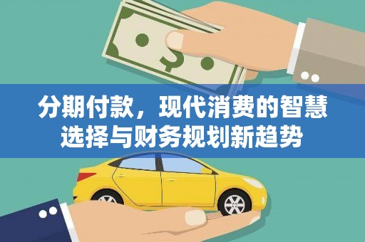 新龙分期付款，现代消费的智慧选择与财务规划新趋势