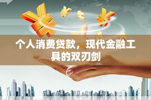 新龙个人消费贷款，现代金融工具的双刃剑