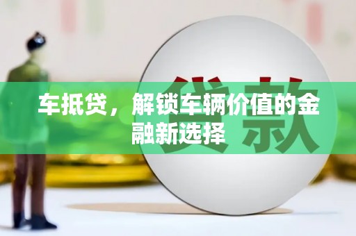 新龙车抵贷，解锁车辆价值的金融新选择