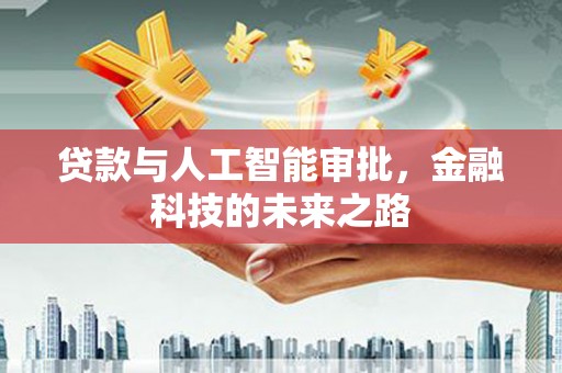 新龙贷款与人工智能审批，金融科技的未来之路