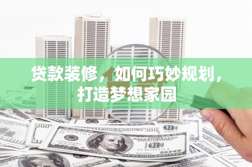 新龙贷款装修，如何巧妙规划，打造梦想家园