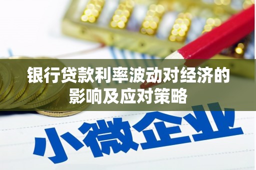新龙银行贷款利率波动对经济的影响及应对策略