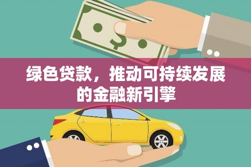 新龙绿色贷款，推动可持续发展的金融新引擎
