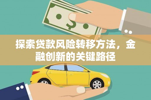 新龙探索贷款风险转移方法，金融创新的关键路径