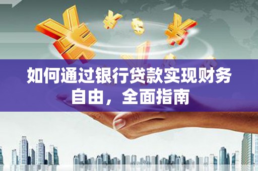 新龙如何通过银行贷款实现财务自由，全面指南