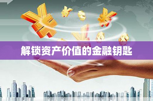 新龙解锁资产价值的金融钥匙