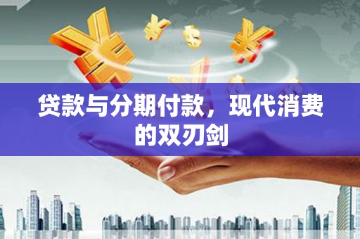 新龙贷款与分期付款，现代消费的双刃剑